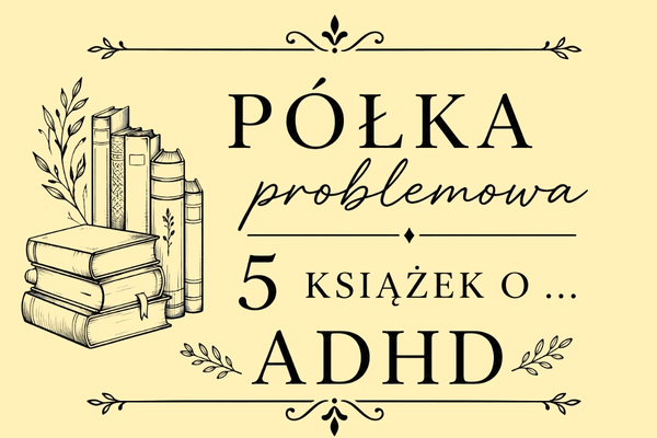 Półka Problemowa – 5 książek o… ADHD